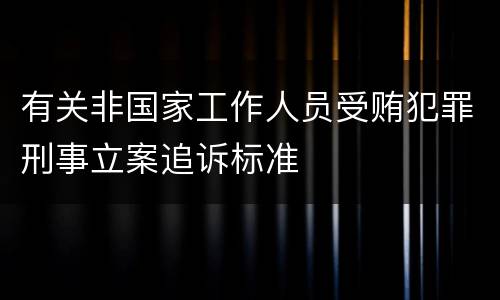 有关非国家工作人员受贿犯罪刑事立案追诉标准
