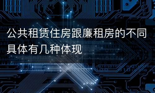 公共租赁住房跟廉租房的不同具体有几种体现