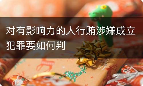 对有影响力的人行贿涉嫌成立犯罪要如何判