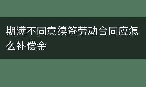 期满不同意续签劳动合同应怎么补偿金