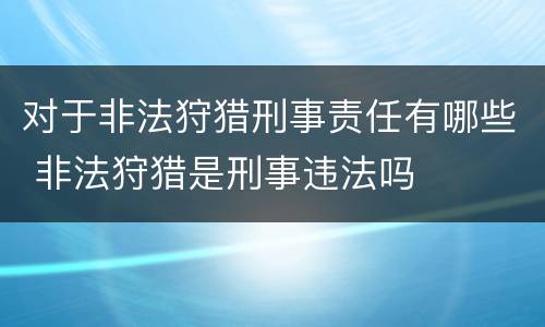 对于非法狩猎刑事责任有哪些 非法狩猎是刑事违法吗