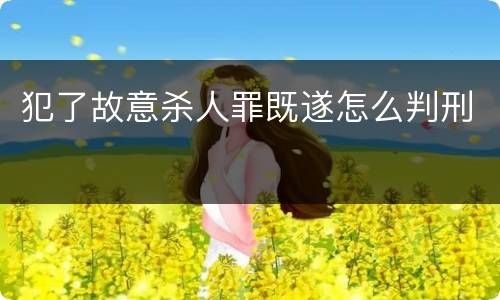 犯了故意杀人罪既遂怎么判刑