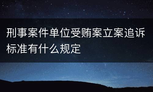 刑事案件单位受贿案立案追诉标准有什么规定