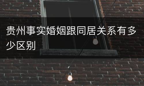贵州事实婚姻跟同居关系有多少区别