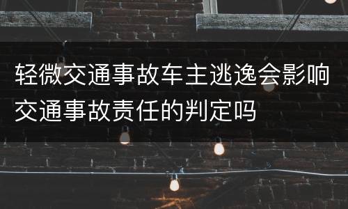 轻微交通事故车主逃逸会影响交通事故责任的判定吗