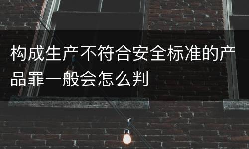 构成生产不符合安全标准的产品罪一般会怎么判