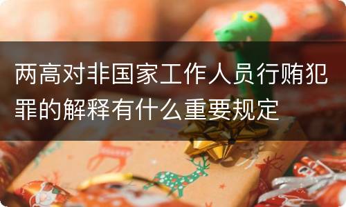 两高对非国家工作人员行贿犯罪的解释有什么重要规定