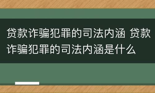 贷款诈骗犯罪的司法内涵 贷款诈骗犯罪的司法内涵是什么