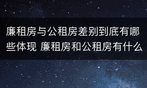 廉租房与公租房差别到底有哪些体现 廉租房和公租房有什么差别