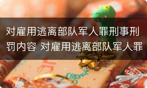 对雇用逃离部队军人罪刑事刑罚内容 对雇用逃离部队军人罪刑事刑罚内容的认定