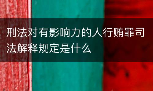 刑法对有影响力的人行贿罪司法解释规定是什么