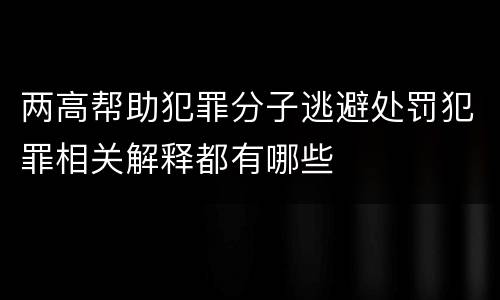 两高帮助犯罪分子逃避处罚犯罪相关解释都有哪些