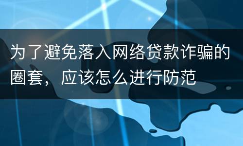 为了避免落入网络贷款诈骗的圈套，应该怎么进行防范