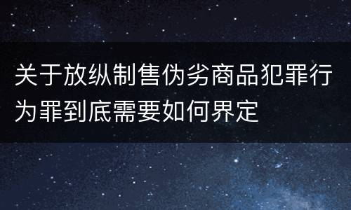 关于放纵制售伪劣商品犯罪行为罪到底需要如何界定