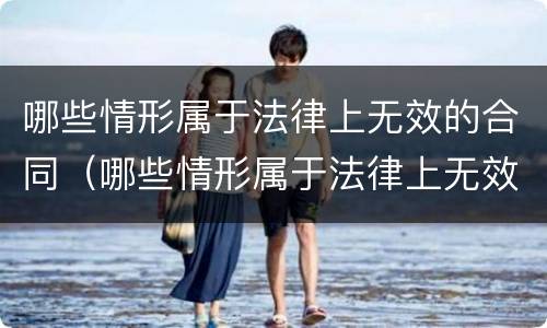 哪些情形属于法律上无效的合同（哪些情形属于法律上无效的合同范围）