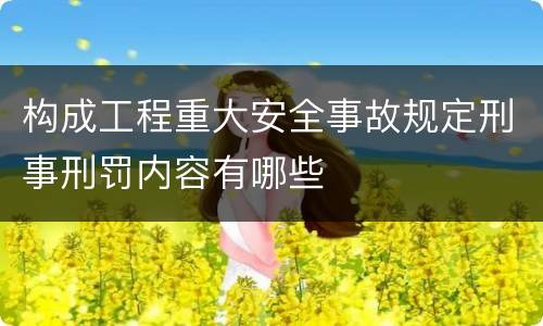 构成工程重大安全事故规定刑事刑罚内容有哪些
