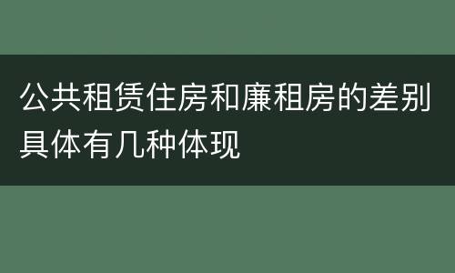 公共租赁住房和廉租房的差别具体有几种体现