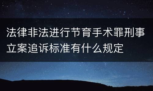法律非法进行节育手术罪刑事立案追诉标准有什么规定