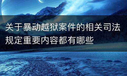 关于暴动越狱案件的相关司法规定重要内容都有哪些