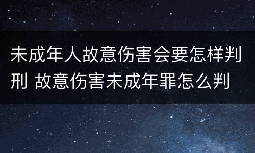未成年人故意伤害会要怎样判刑 故意伤害未成年罪怎么判