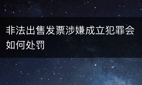 非法出售发票涉嫌成立犯罪会如何处罚