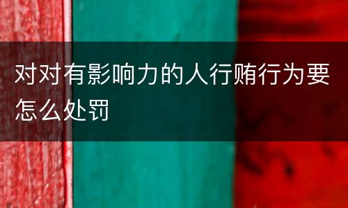 对对有影响力的人行贿行为要怎么处罚