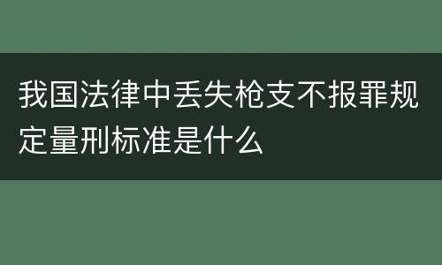 我国法律中丢失枪支不报罪规定量刑标准是什么