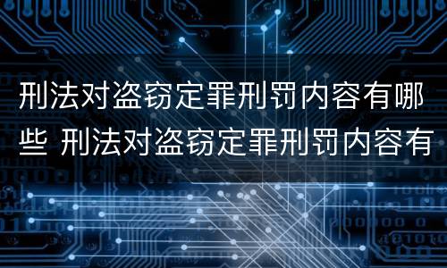 刑法对盗窃定罪刑罚内容有哪些 刑法对盗窃定罪刑罚内容有哪些处罚