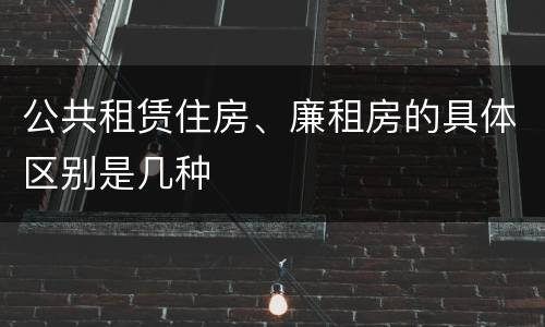 公共租赁住房、廉租房的具体区别是几种