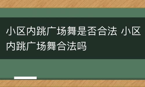 小区内跳广场舞是否合法 小区内跳广场舞合法吗