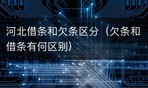 河北借条和欠条区分（欠条和借条有何区别）