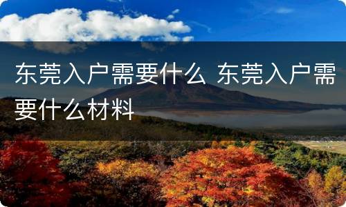 东莞入户需要什么 东莞入户需要什么材料