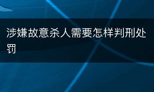 涉嫌故意杀人需要怎样判刑处罚