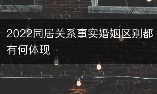 2022同居关系事实婚姻区别都有何体现