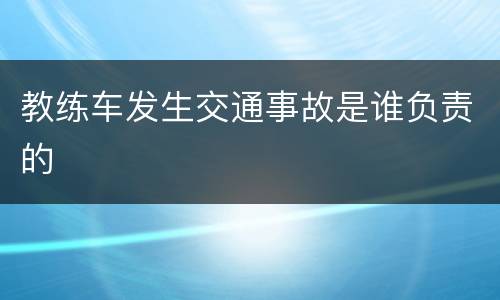 教练车发生交通事故是谁负责的