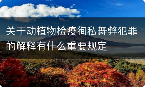 关于动植物检疫徇私舞弊犯罪的解释有什么重要规定