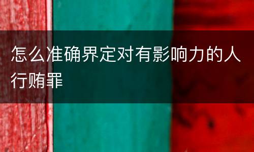 怎么准确界定对有影响力的人行贿罪