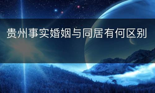 贵州事实婚姻与同居有何区别
