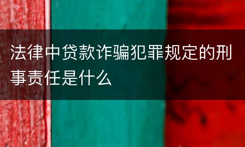 法律中贷款诈骗犯罪规定的刑事责任是什么