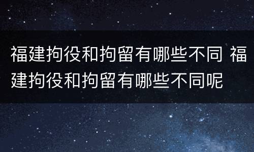 福建拘役和拘留有哪些不同 福建拘役和拘留有哪些不同呢
