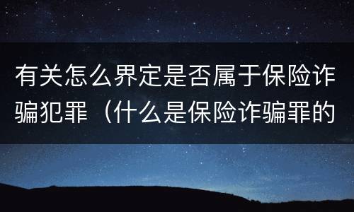 有关怎么界定是否属于保险诈骗犯罪（什么是保险诈骗罪的认定）