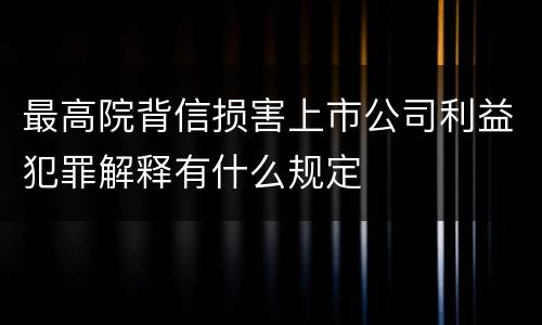 最高院背信损害上市公司利益犯罪解释有什么规定