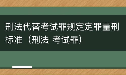刑法代替考试罪规定定罪量刑标准（刑法 考试罪）