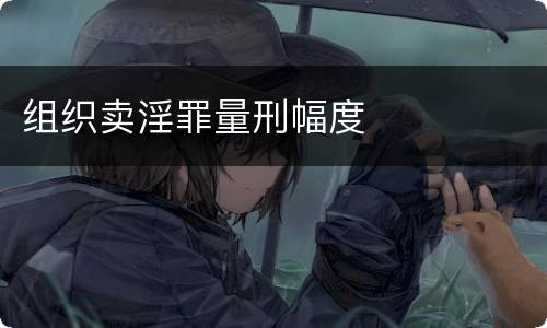 组织卖淫罪量刑幅度