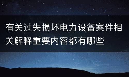 有关过失损坏电力设备案件相关解释重要内容都有哪些