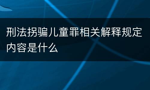 刑法拐骗儿童罪相关解释规定内容是什么