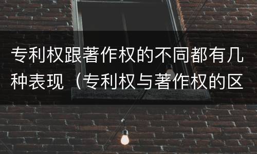 专利权跟著作权的不同都有几种表现（专利权与著作权的区别与联系）
