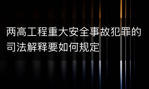 两高工程重大安全事故犯罪的司法解释要如何规定