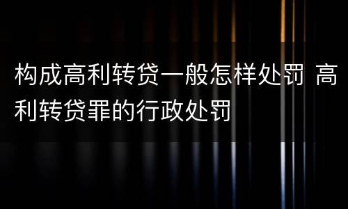 构成高利转贷一般怎样处罚 高利转贷罪的行政处罚