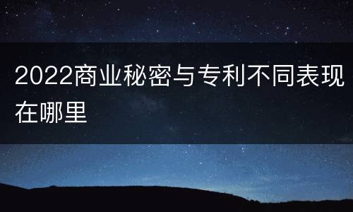 2022商业秘密与专利不同表现在哪里